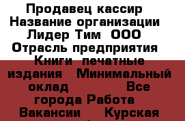 Продавец-кассир › Название организации ­ Лидер Тим, ООО › Отрасль предприятия ­ Книги, печатные издания › Минимальный оклад ­ 13 000 - Все города Работа » Вакансии   . Курская обл.